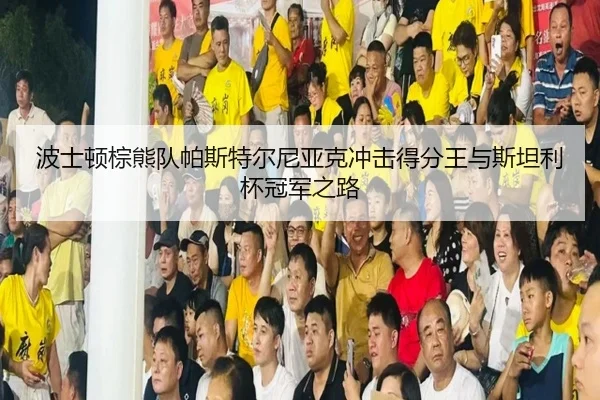 波士顿棕熊队帕斯特尔尼亚克冲击得分王与斯坦利杯冠军之路