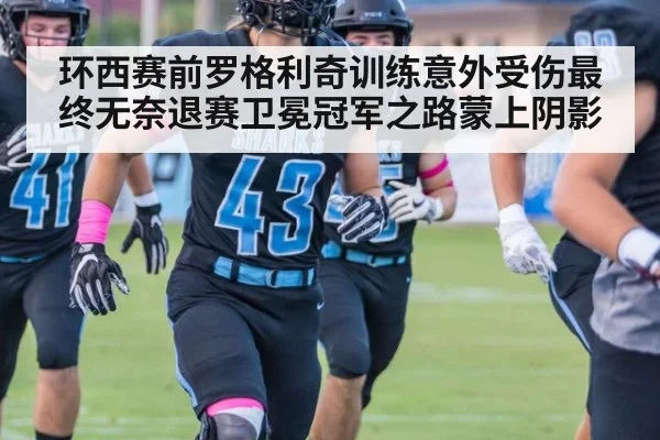 环西赛前罗格利奇训练意外受伤最终无奈退赛卫冕冠军之路蒙上阴影