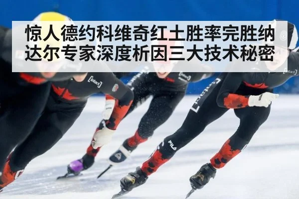 惊人德约科维奇红土胜率完胜纳达尔专家深度析因三大技术秘密