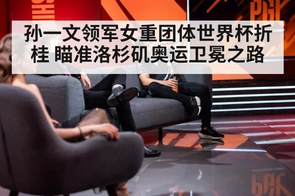 孙一文领军女重团体世界杯折桂 瞄准洛杉矶奥运卫冕之路
