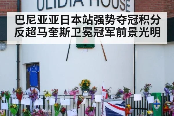 巴尼亚亚日本站强势夺冠积分反超马奎斯卫冕冠军前景光明