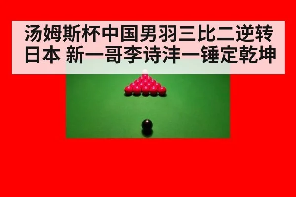 汤姆斯杯中国男羽三比二逆转日本 新一哥李诗沣一锤定乾坤