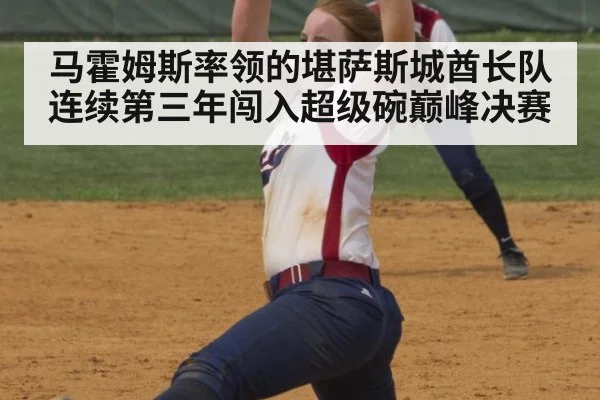 马霍姆斯率领的堪萨斯城酋长队连续第三年闯入超级碗巅峰决赛