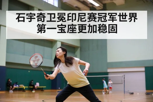 石宇奇卫冕印尼赛冠军世界第一宝座更加稳固